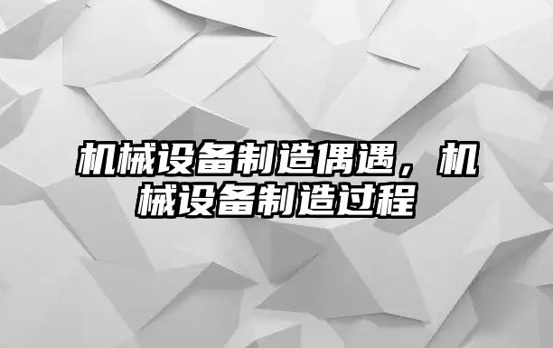 機(jī)械設(shè)備制造偶遇，機(jī)械設(shè)備制造過程