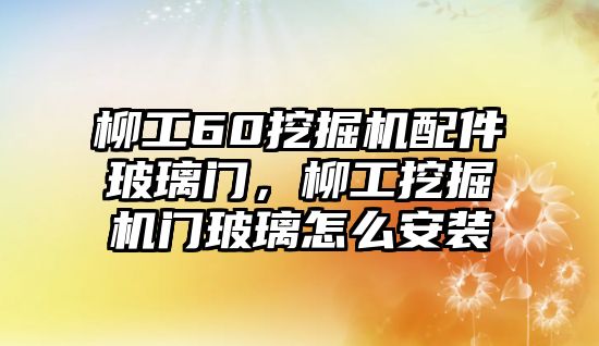 柳工60挖掘機配件玻璃門，柳工挖掘機門玻璃怎么安裝