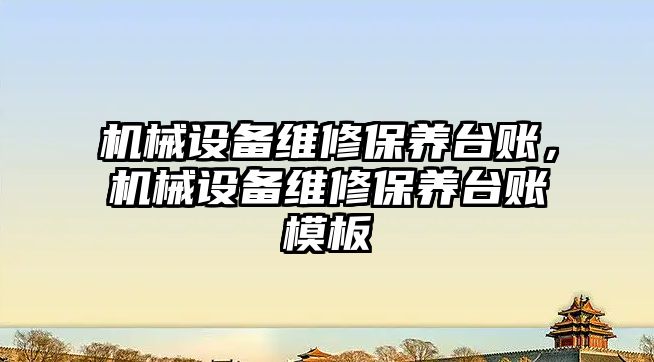 機械設(shè)備維修保養(yǎng)臺賬，機械設(shè)備維修保養(yǎng)臺賬模板