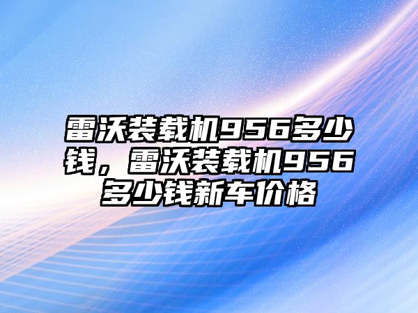 雷沃裝載機(jī)956多少錢，雷沃裝載機(jī)956多少錢新車價格