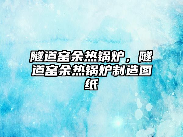 隧道窯余熱鍋爐，隧道窯余熱鍋爐制造圖紙