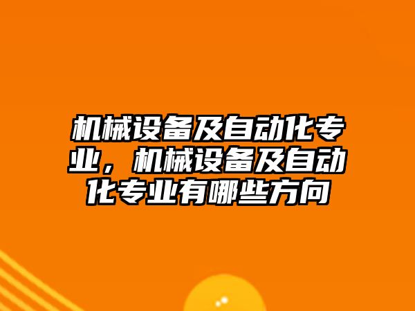 機(jī)械設(shè)備及自動化專業(yè)，機(jī)械設(shè)備及自動化專業(yè)有哪些方向