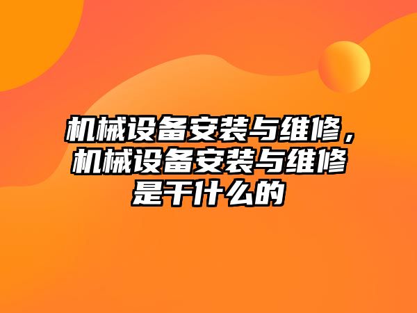 機械設(shè)備安裝與維修，機械設(shè)備安裝與維修是干什么的