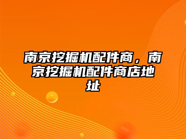 南京挖掘機(jī)配件商，南京挖掘機(jī)配件商店地址