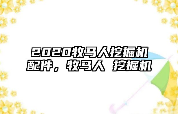 2020牧馬人挖掘機(jī)配件，牧馬人 挖掘機(jī)