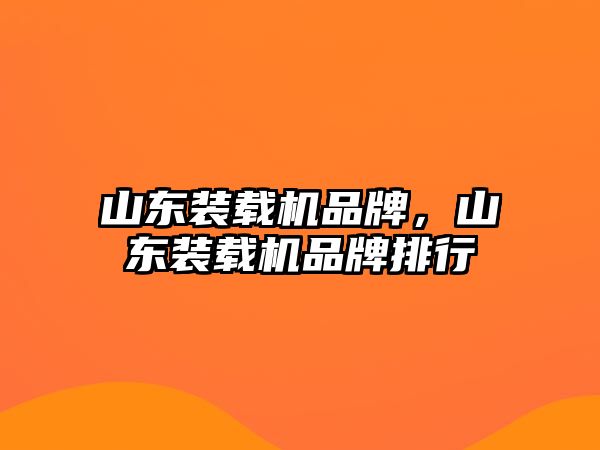 山東裝載機品牌，山東裝載機品牌排行