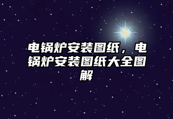 電鍋爐安裝圖紙，電鍋爐安裝圖紙大全圖解