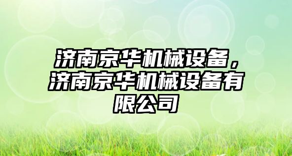 濟南京華機械設(shè)備，濟南京華機械設(shè)備有限公司