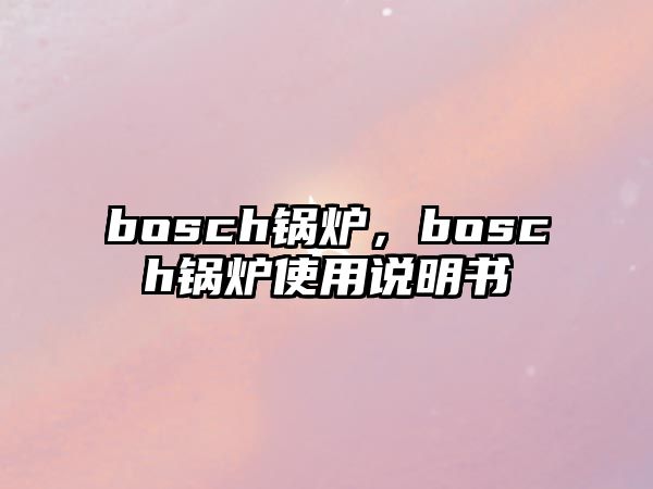 bosch鍋爐，bosch鍋爐使用說明書