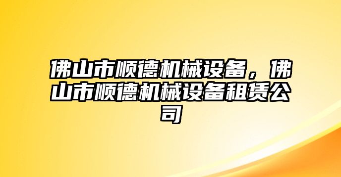 佛山市順德機(jī)械設(shè)備，佛山市順德機(jī)械設(shè)備租賃公司