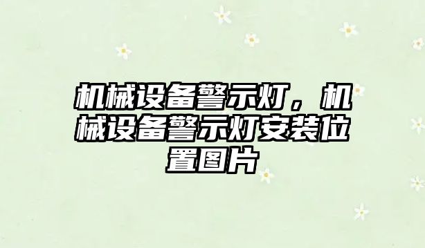 機(jī)械設(shè)備警示燈，機(jī)械設(shè)備警示燈安裝位置圖片