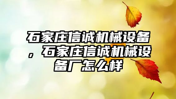 石家莊信誠機械設備，石家莊信誠機械設備廠怎么樣