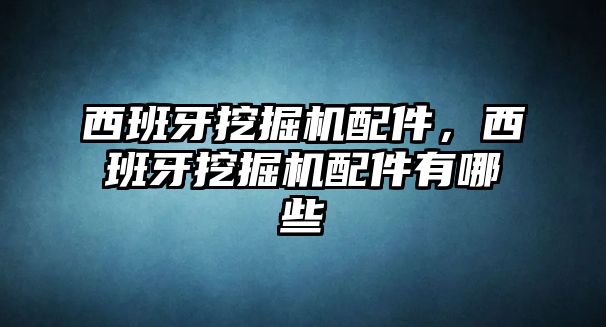 西班牙挖掘機配件，西班牙挖掘機配件有哪些