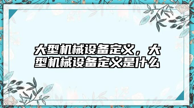 大型機(jī)械設(shè)備定義，大型機(jī)械設(shè)備定義是什么