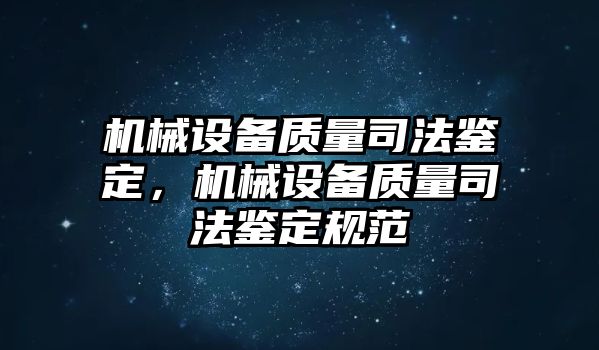 機(jī)械設(shè)備質(zhì)量司法鑒定，機(jī)械設(shè)備質(zhì)量司法鑒定規(guī)范