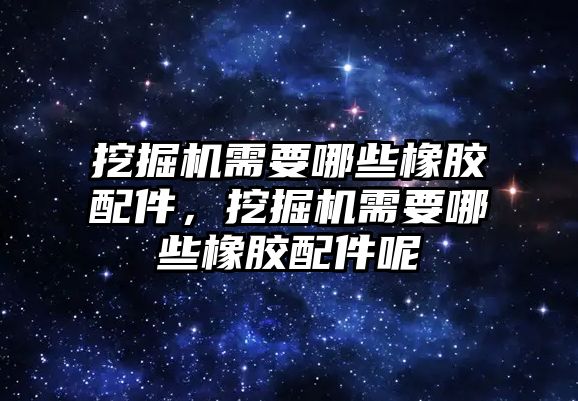 挖掘機需要哪些橡膠配件，挖掘機需要哪些橡膠配件呢