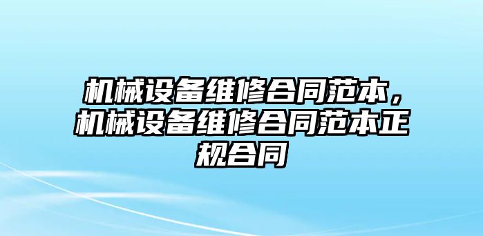 機(jī)械設(shè)備維修合同范本，機(jī)械設(shè)備維修合同范本正規(guī)合同