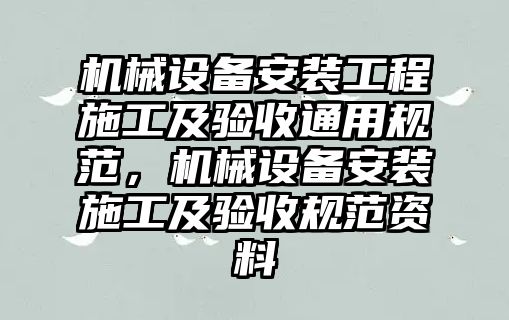 機械設(shè)備安裝工程施工及驗收通用規(guī)范，機械設(shè)備安裝施工及驗收規(guī)范資料