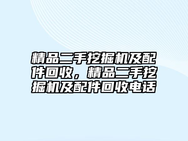 精品二手挖掘機(jī)及配件回收，精品二手挖掘機(jī)及配件回收電話