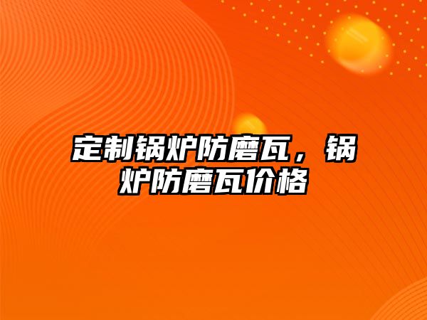 定制鍋爐防磨瓦，鍋爐防磨瓦價格