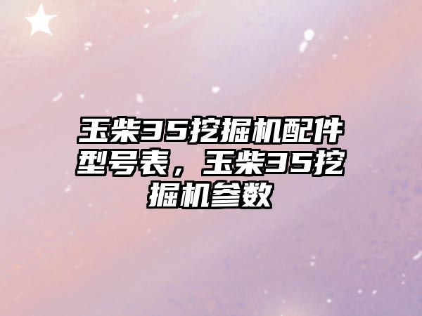 玉柴35挖掘機配件型號表，玉柴35挖掘機參數(shù)