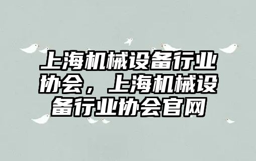 上海機械設備行業(yè)協(xié)會，上海機械設備行業(yè)協(xié)會官網(wǎng)