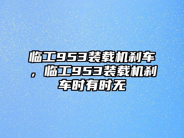 臨工953裝載機剎車，臨工953裝載機剎車時有時無