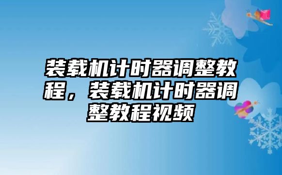 裝載機(jī)計時器調(diào)整教程，裝載機(jī)計時器調(diào)整教程視頻