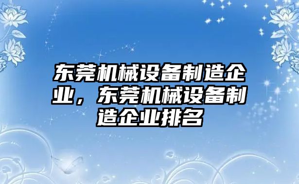 東莞機(jī)械設(shè)備制造企業(yè)，東莞機(jī)械設(shè)備制造企業(yè)排名