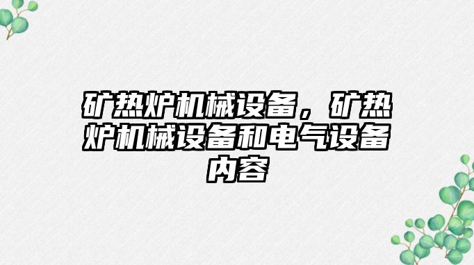 礦熱爐機械設(shè)備，礦熱爐機械設(shè)備和電氣設(shè)備內(nèi)容