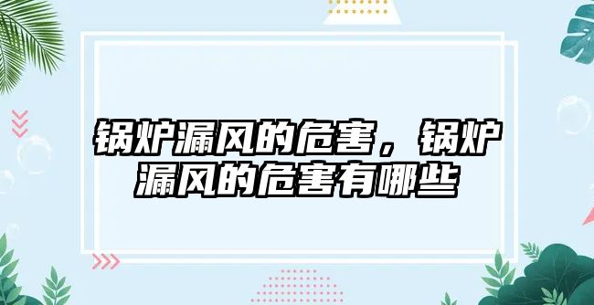 鍋爐漏風(fēng)的危害，鍋爐漏風(fēng)的危害有哪些