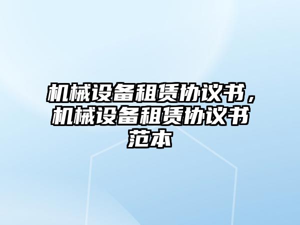 機(jī)械設(shè)備租賃協(xié)議書，機(jī)械設(shè)備租賃協(xié)議書范本