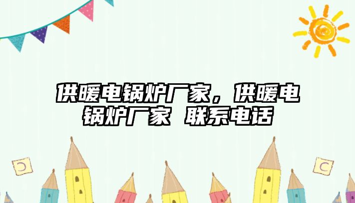 供暖電鍋爐廠家，供暖電鍋爐廠家 聯(lián)系電話