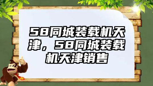 58同城裝載機(jī)天津，58同城裝載機(jī)天津銷售