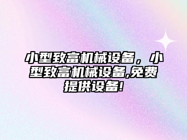 小型致富機械設(shè)備，小型致富機械設(shè)備,免費提供設(shè)備!