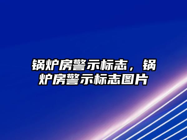 鍋爐房警示標(biāo)志，鍋爐房警示標(biāo)志圖片