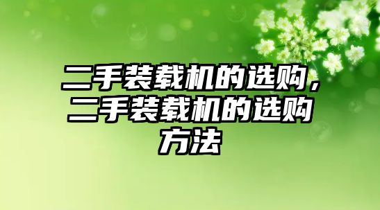 二手裝載機的選購，二手裝載機的選購方法