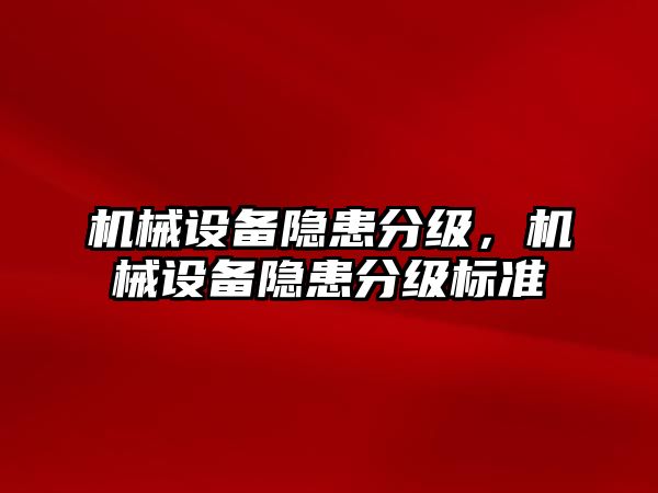 機械設(shè)備隱患分級，機械設(shè)備隱患分級標(biāo)準(zhǔn)