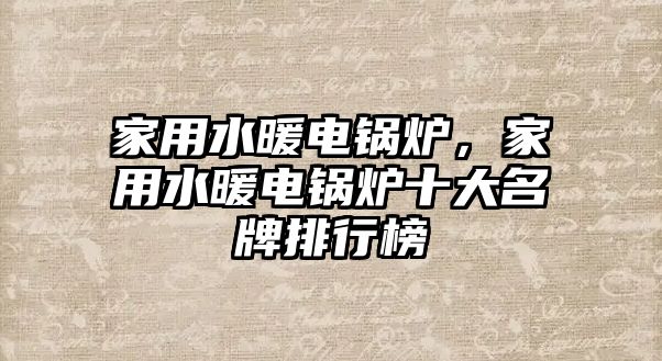 家用水暖電鍋爐，家用水暖電鍋爐十大名牌排行榜