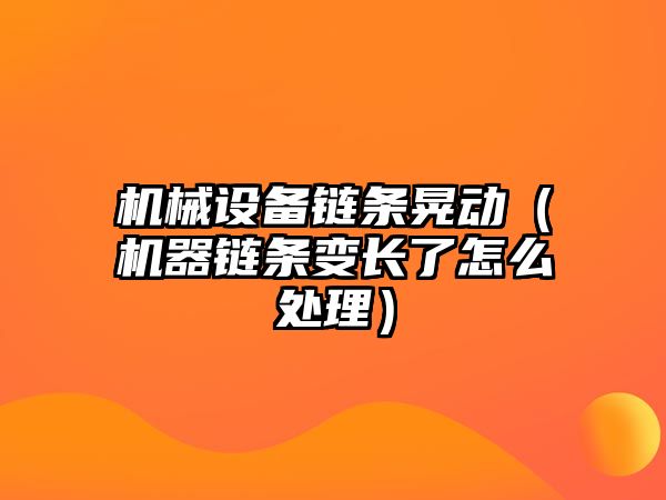 機械設(shè)備鏈條晃動（機器鏈條變長了怎么處理）