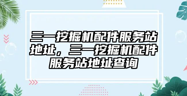 三一挖掘機配件服務(wù)站地址，三一挖掘機配件服務(wù)站地址查詢