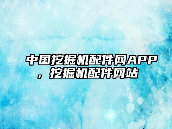 中國挖掘機(jī)配件網(wǎng)APP，挖掘機(jī)配件網(wǎng)站