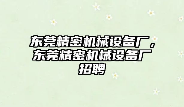 東莞精密機(jī)械設(shè)備廠，東莞精密機(jī)械設(shè)備廠招聘