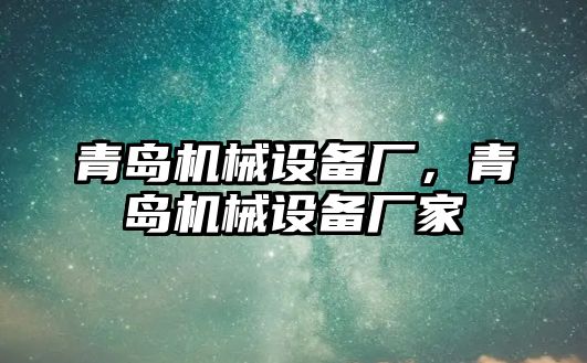 青島機(jī)械設(shè)備廠，青島機(jī)械設(shè)備廠家