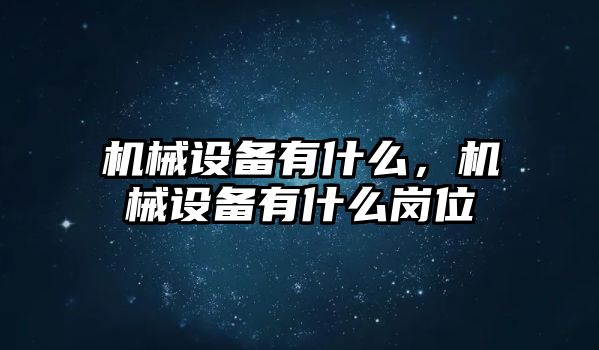 機械設(shè)備有什么，機械設(shè)備有什么崗位