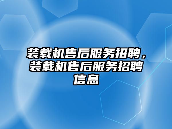 裝載機售后服務招聘，裝載機售后服務招聘信息