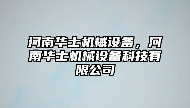 河南華士機(jī)械設(shè)備，河南華士機(jī)械設(shè)備科技有限公司