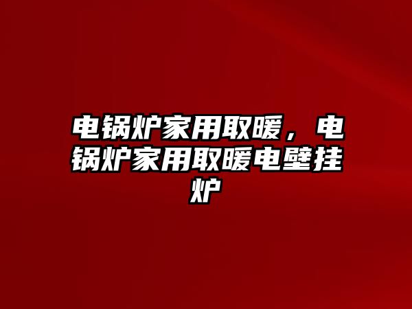 電鍋爐家用取暖，電鍋爐家用取暖電壁掛爐