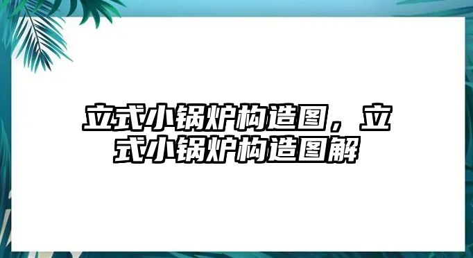 立式小鍋爐構(gòu)造圖，立式小鍋爐構(gòu)造圖解