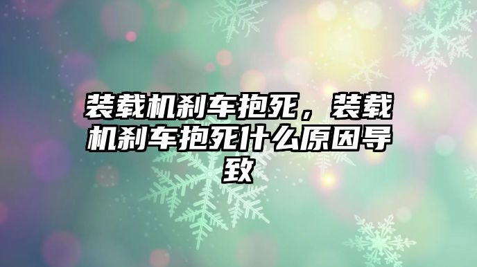 裝載機剎車抱死，裝載機剎車抱死什么原因?qū)е?/>	
								</i>
								<p class=